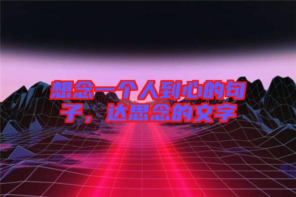 想念一個人到心的句子，達(dá)思念的文字