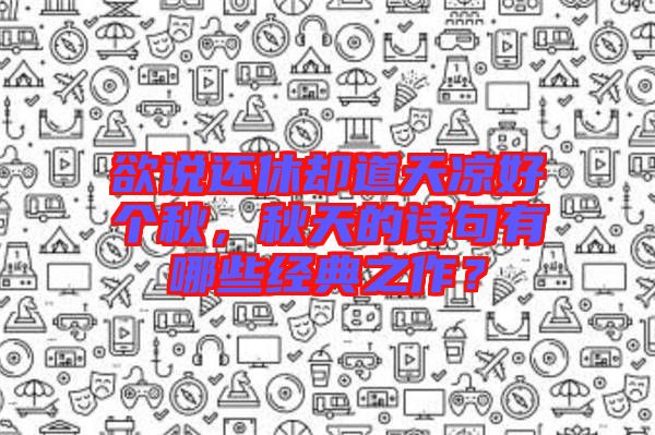 欲說還休卻道天涼好個秋，秋天的詩句有哪些經典之作？