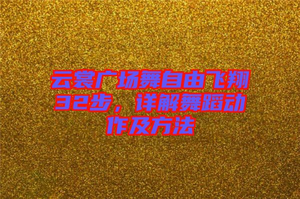 云裳廣場(chǎng)舞自由飛翔32步，詳解舞蹈動(dòng)作及方法