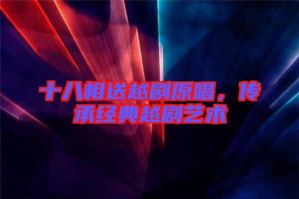十八相送越劇原唱，傳承經典越劇藝術