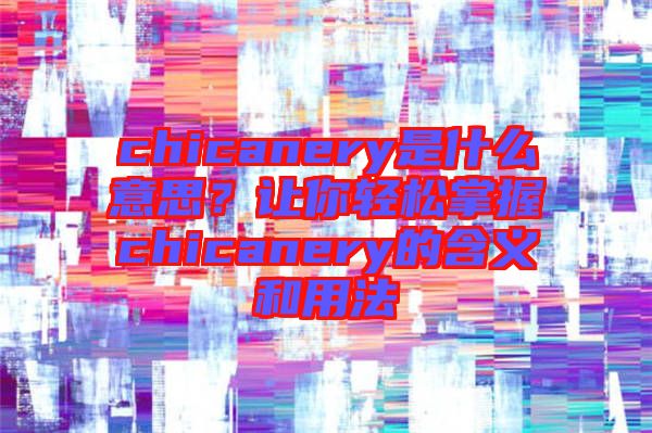 chicanery是什么意思？讓你輕松掌握chicanery的含義和用法