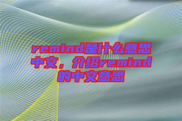 remind是什么意思中文，介紹remind的中文意思