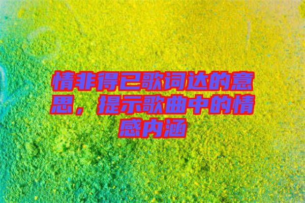 情非得已歌詞達(dá)的意思，提示歌曲中的情感內(nèi)涵
