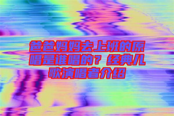爸爸媽媽去上班的原唱是誰唱的？經(jīng)典兒歌演唱者介紹