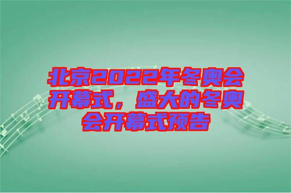 北京2022年冬奧會(huì)開(kāi)幕式，盛大的冬奧會(huì)開(kāi)幕式預(yù)告