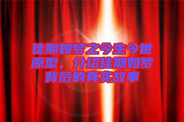 佳期如夢之今生今世原型，介紹佳期如夢背后的真實故事
