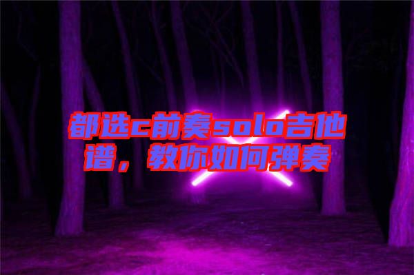 都選c前奏solo吉他譜，教你如何彈奏