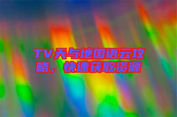 TV天與地國(guó)語(yǔ)云攻略，快速獲取資源