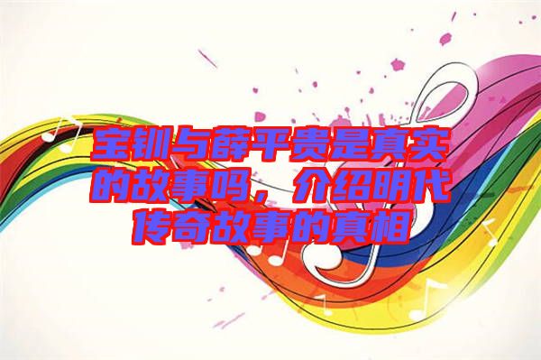 寶釧與薛平貴是真實(shí)的故事嗎，介紹明代傳奇故事的真相