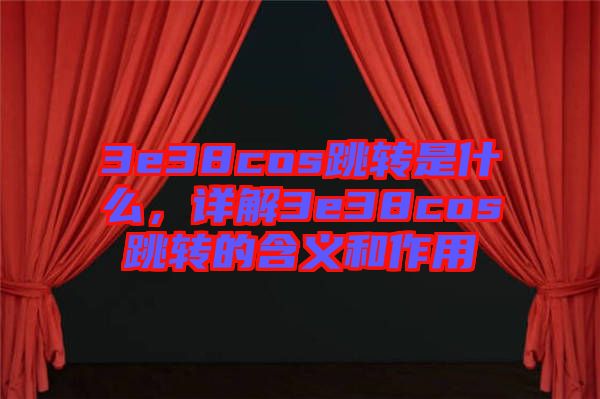 3e38cos跳轉(zhuǎn)是什么，詳解3e38cos跳轉(zhuǎn)的含義和作用