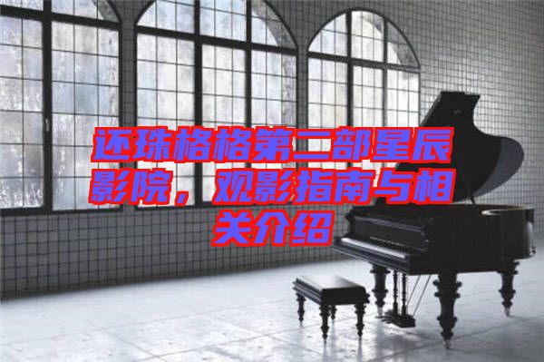 還珠格格第二部星辰影院，觀影指南與相關介紹