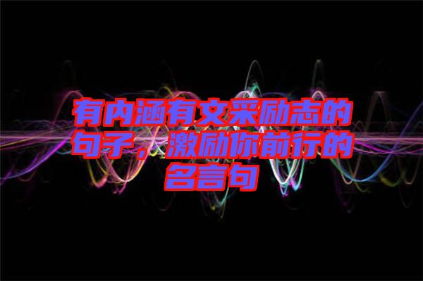 有內(nèi)涵有文采勵(lì)志的句子，激勵(lì)你前行的名言句
