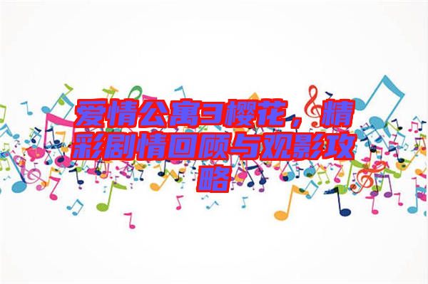 愛情公寓3櫻花，精彩劇情回顧與觀影攻略