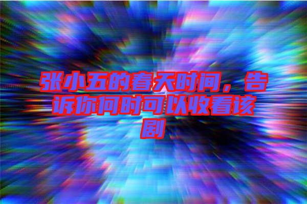 張小五的春天時間，告訴你何時可以收看該劇