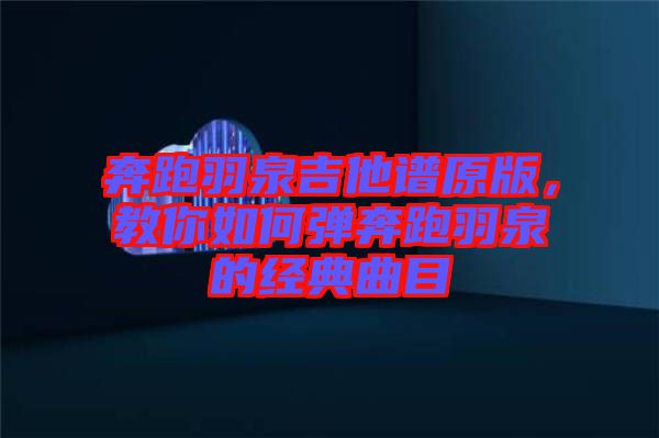 奔跑羽泉吉他譜原版，教你如何彈奔跑羽泉的經(jīng)典曲目