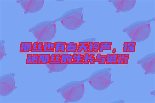 那絲也有春天鈴聲，探秘那絲的生長(zhǎng)與繁衍