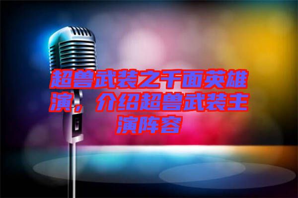 超獸武裝之千面英雄演，介紹超獸武裝主演陣容