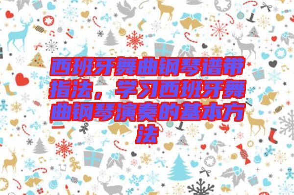 西班牙舞曲鋼琴譜帶指法，學(xué)習(xí)西班牙舞曲鋼琴演奏的基本方法