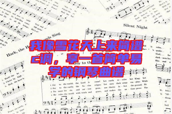 我像雪花天上來簡(jiǎn)譜c調(diào)，享一首簡(jiǎn)單易學(xué)的鋼琴曲譜