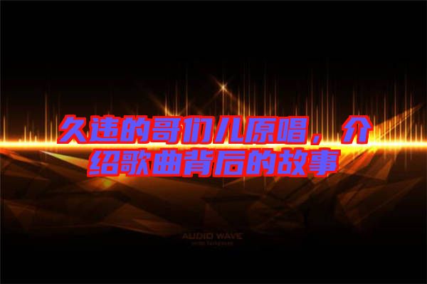 久違的哥們兒原唱，介紹歌曲背后的故事