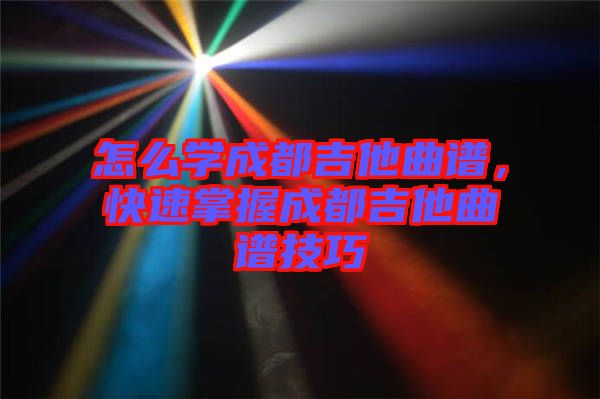 怎么學成都吉他曲譜，快速掌握成都吉他曲譜技巧