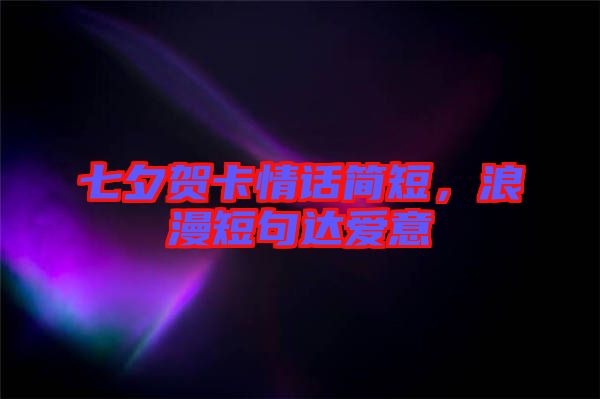 七夕賀卡情話簡短，浪漫短句達(dá)愛意