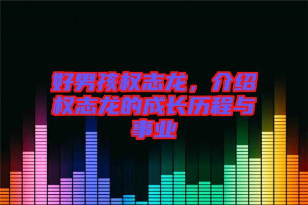好男孩權(quán)志龍，介紹權(quán)志龍的成長歷程與事業(yè)