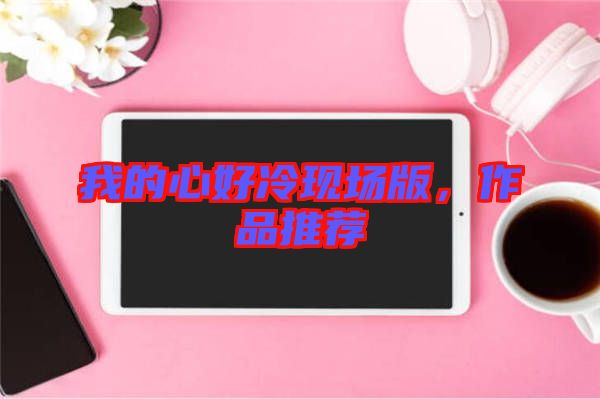 我的心好冷現(xiàn)場版，作品推薦