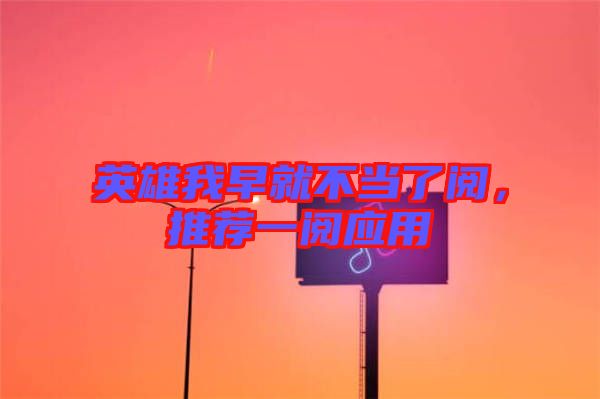 英雄我早就不當(dāng)了閱，推薦一閱應(yīng)用