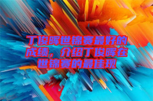 丁俊暉世錦賽最好的成績，介紹丁俊暉在世錦賽的最佳現(xiàn)