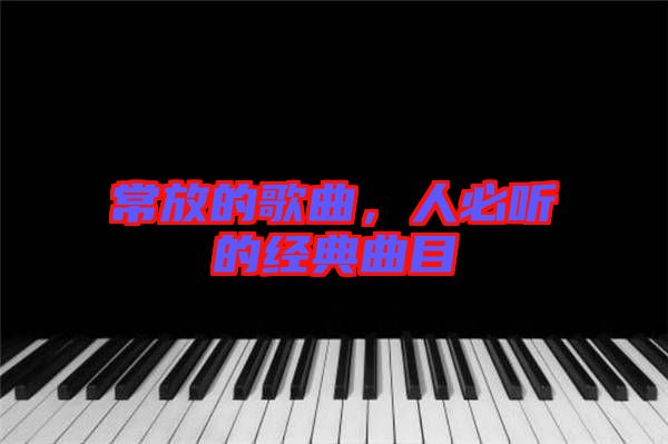 常放的歌曲，人必聽(tīng)的經(jīng)典曲目