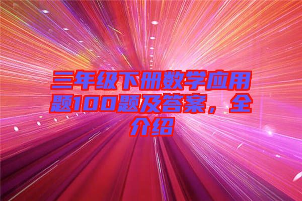 三年級下冊數(shù)學(xué)應(yīng)用題100題及答案，全介紹