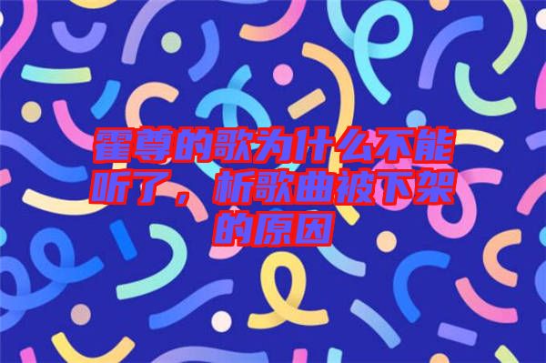 霍尊的歌為什么不能聽了，析歌曲被下架的原因