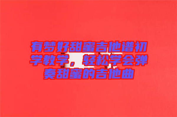 有夢好甜蜜吉他譜初學教學，輕松學會彈奏甜蜜的吉他曲