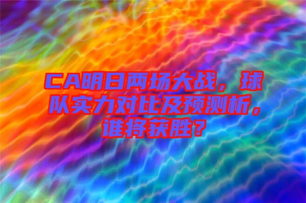 CA明日兩場大戰(zhàn)，球隊(duì)實(shí)力對比及預(yù)測析，誰將獲勝？