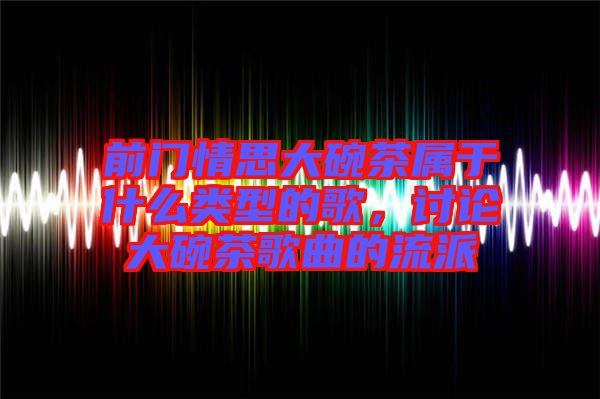 前門情思大碗茶屬于什么類型的歌，討論大碗茶歌曲的流派