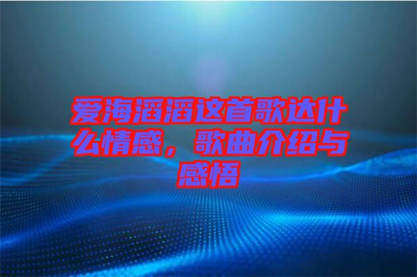 愛海滔滔這首歌達(dá)什么情感，歌曲介紹與感悟