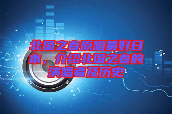 北國(guó)之春原唱最好日本，介紹北國(guó)之春的演唱者及歷史