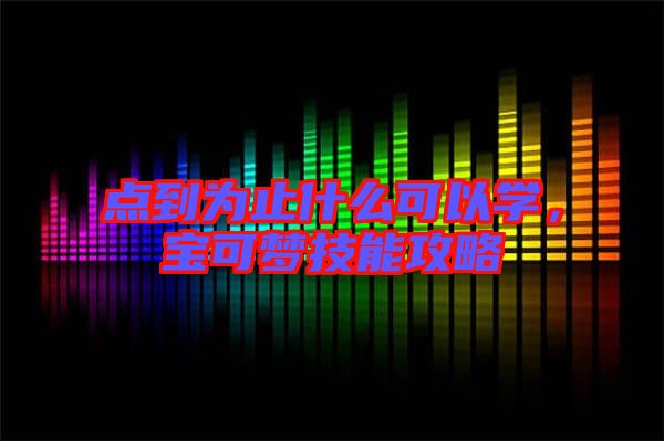 點到為止什么可以學(xué)，寶可夢技能攻略