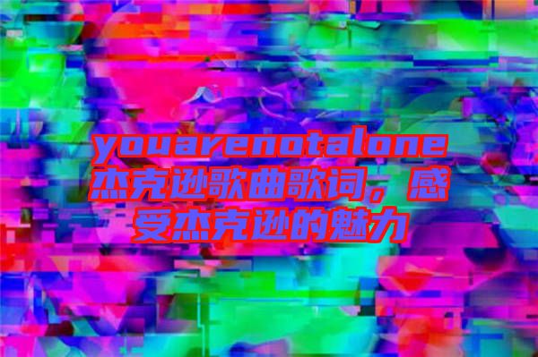 youarenotalone杰克遜歌曲歌詞，感受杰克遜的魅力