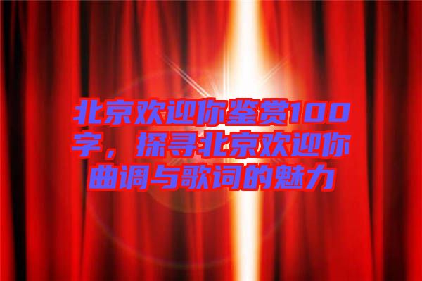北京歡迎你鑒賞100字，探尋北京歡迎你曲調(diào)與歌詞的魅力