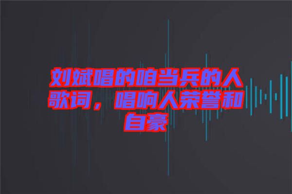 劉斌唱的咱當兵的人歌詞，唱響人榮譽和自豪