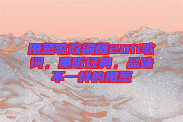 甩蔥歌改編版2011歌詞，重聽經(jīng)典，品味不一樣的甩蔥