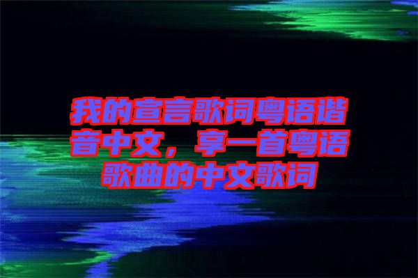 我的宣言歌詞粵語諧音中文，享一首粵語歌曲的中文歌詞