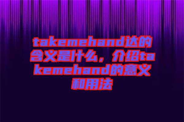 takemehand達(dá)的含義是什么，介紹takemehand的意義和用法