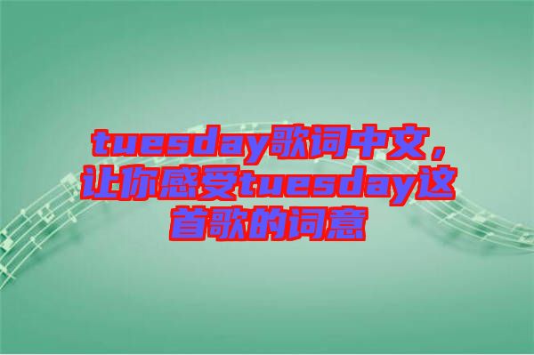 tuesday歌詞中文，讓你感受tuesday這首歌的詞意