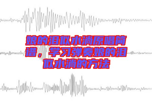 娘的淚似水淌原唱簡(jiǎn)譜，學(xué)習(xí)彈奏娘的淚似水淌的方法