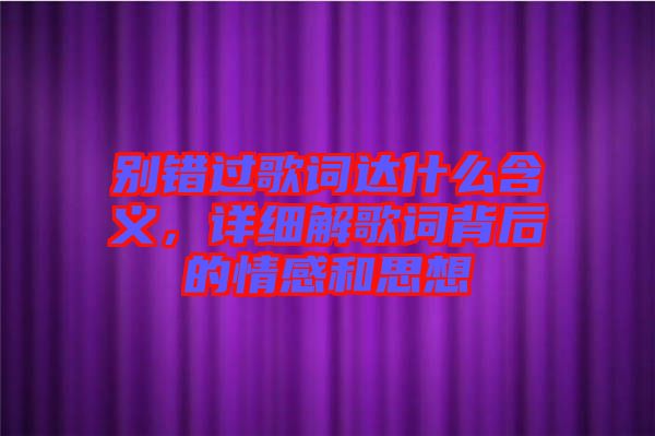 別錯過歌詞達(dá)什么含義，詳細(xì)解歌詞背后的情感和思想