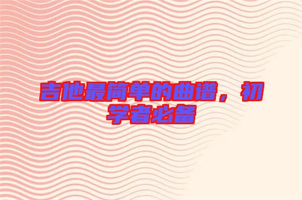 吉他最簡(jiǎn)單的曲譜，初學(xué)者必備