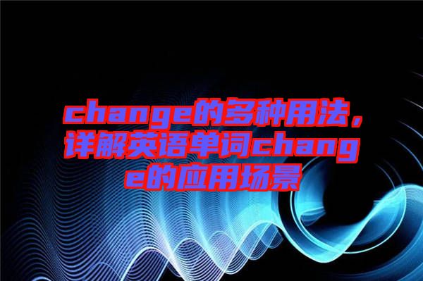 change的多種用法，詳解英語單詞change的應(yīng)用場景